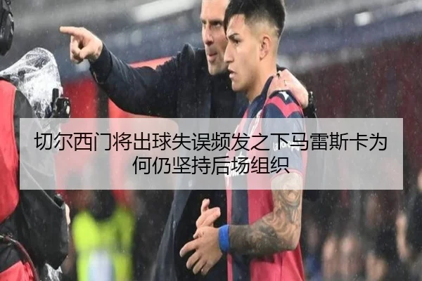 切尔西门将出球失误频发之下马雷斯卡为何仍坚持后场组织