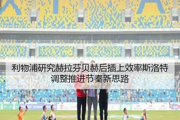 利物浦研究赫拉芬贝赫后插上效率斯洛特调整推进节奏新思路