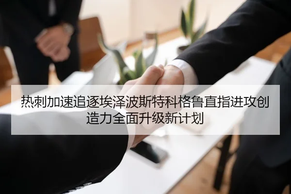 热刺加速追逐埃泽波斯特科格鲁直指进攻创造力全面升级新计划